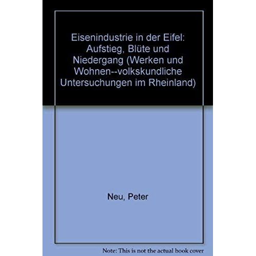 Eisenindustrie In Der Eifel: Aufstieg, Blute Und Niedergang (Werken Und Wohnen--Volkskundliche Untersuchungen Im Rheinland) (German Edition)