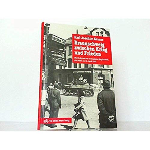 Braunschweig Zwischen Krieg Und Frieden: Die Ereignisse Vor Und Nach Der Kapitulation Der Stadt Am 12. April 1945 (German Edition)