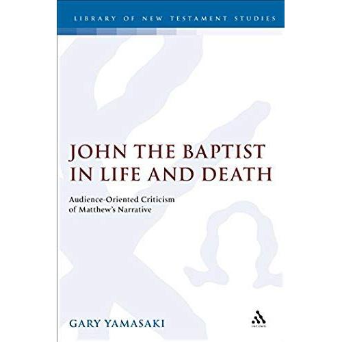 John The Baptist In Life And Death: Audience-Oriented Criticism Of Matthew's Narrative (The Library Of New Testament Studies)