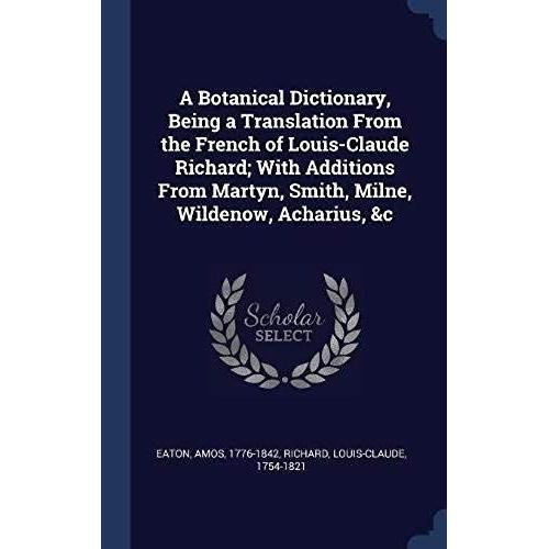 A Botanical Dictionary, Being A Translation From The French Of Louis-Claude Richard; With Additions From Martyn, Smith, Milne, Wildenow, Acharius, &c