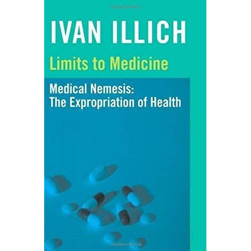 Limits To Medicine: Medical Nemesis - The Expropriation Of Health (Open Forum)