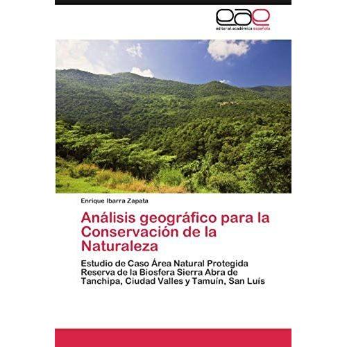 Análisis Geográfico Para La Conservación De La Naturaleza: Estudio De Caso Área Natural Protegida Reserva De La Biosfera Sierra Abra De Tanchipa, Ciudad Valles Y Tamuín, San Luís