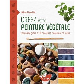 Créez Votre Peinture Végétale - L?Aquarelle Grâce À 110 Plantes Et Matériaux De Récup