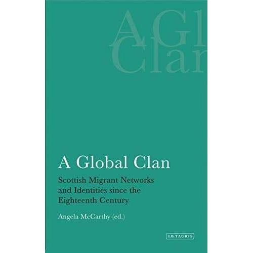 A Global Clan: Scottish Migrant Networks And Identities Since The Eighteenth Century