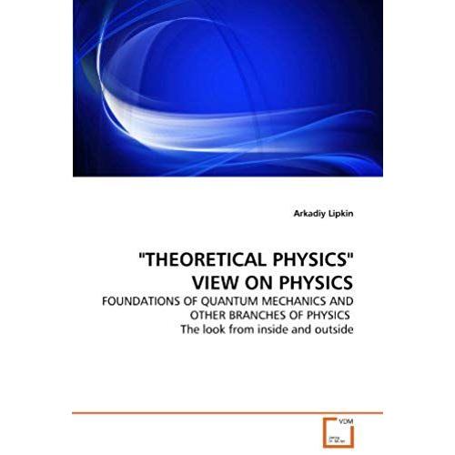 "Theoretical Physics" View On Physics: Foundations Of Quantum Mechanics And Other Branches Of Physics The Look From Inside And Outside