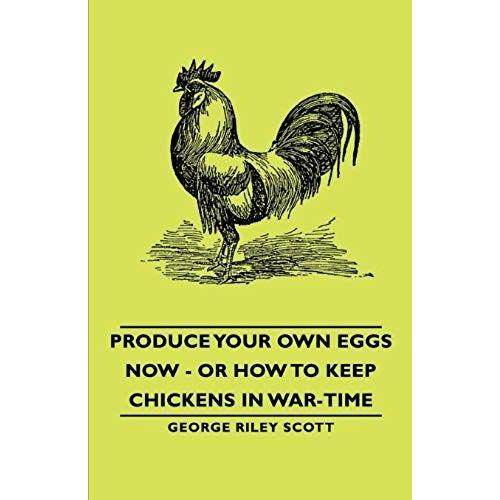 Produce Your Own Eggs Now - Or How To Keep Chickens In War-Time