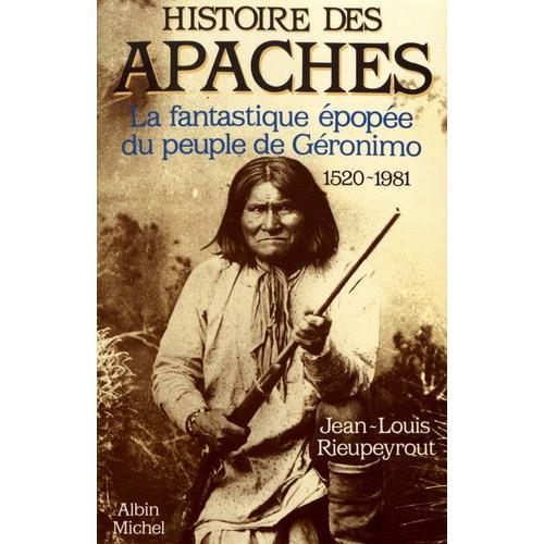 Histoire Des Apaches - La Fantastique Épopée Du Peuple De Géronimo (1520-1981)