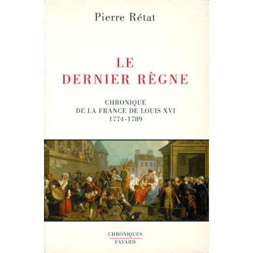 Le Dernier Règne - Chronique De La France De Louis Xiv, 1774-1789