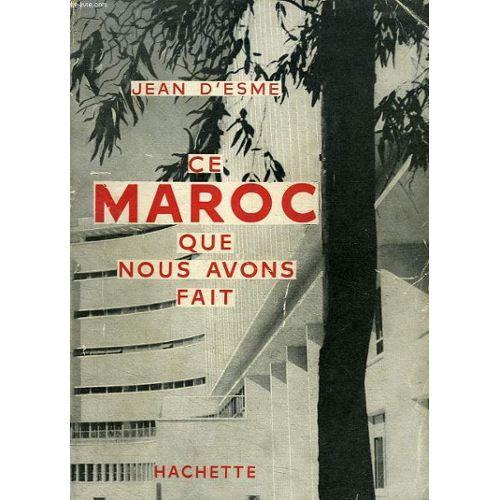 Ce Maroc Que Nous Avons Fait - Jean D'esme - Hachette 1955