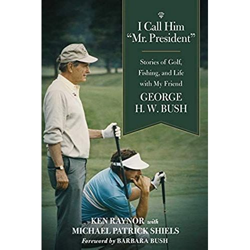 I Call Him Mr. President: Stories Of Golf, Fishing, And Life With My Friend George H. W. Bush
