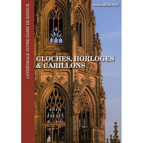 Cloches, Horloges & Carillons De La Cathédrale Notre-Dame De Bayeux