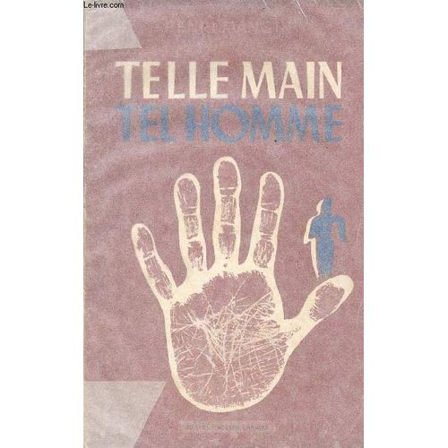 Telle Main Tel Homme - Essai De Caractérologie Basée Sur L Étude Rationnelle Et Scientifique Des Lignes Et Formes Des Mains - Intelligence Et Jugement, Orientation Professionnelle, Diagnostic Médical(...)