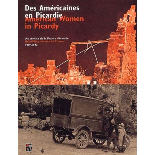 Des Américaines En Picardie : American Women In Picardy - Au Service De La France Dévastée 1917-1924 : Rebuilding Devastated France 1917-1924