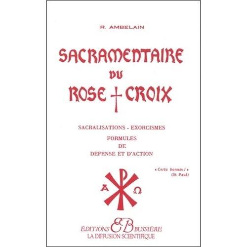 Sacramentaire Du Rose Croix - Sacralisations, Exorcismes, Formules De Défense Et D'action