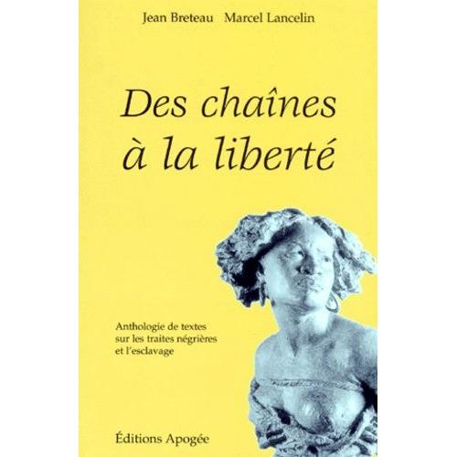 Des Chaînes À La Liberté - Anthologie De Textes Sur Les Traites Négrières Et L'esclavage