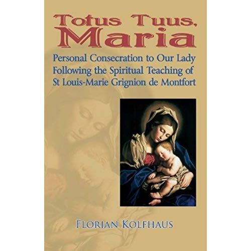 Totus Tuus, Maria. Personal Consecration To Our Lady Following The Spiritual Teaching Of St Louis-Marie Grignion De Montfort