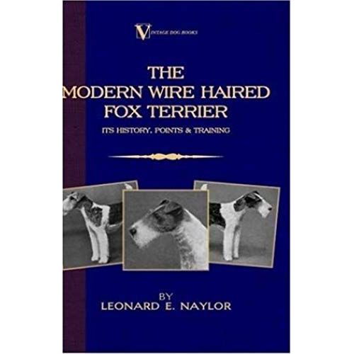 The Modern Wire Haired Fox Terrier - Its History, Points & Training (A Vintage Dog Books Breed Classic)