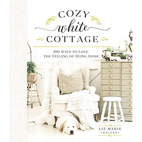 Cozy White Cottage : 100 Ways To Love The Feeling Of Being Home