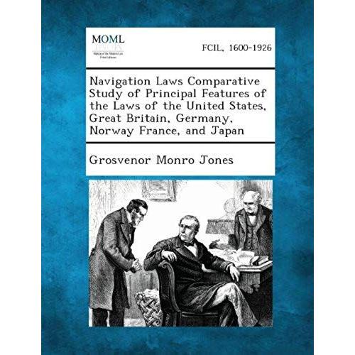 Navigation Laws Comparative Study Of Principal Features Of The Laws Of The United States, Great Britain, Germany, Norway France, And Japan