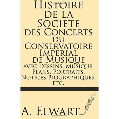 Histoire De La Societe Des Concerts Du Conservatoire Imperial De Musique Avec Dessins, Musique, Plans, Portraits, Notices Biographiques, Etc.
