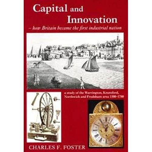 Capital And Innovation: How Britain Became The First Industrial Nation - A Study Of The Warrington, Knutsford, Northwich And Frodsham Area 1500-1780