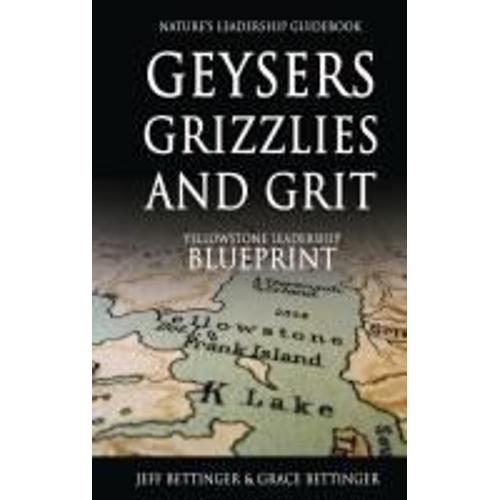 Geysers, Grizzlies And Grit Nature's Leadership Guidebook