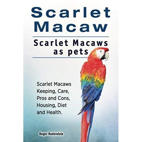 Scarlet Macaw. Scarlet Macaws As Pets. Scarlet Macaws Keeping, Care, Pros And Cons, Housing, Diet And Health.