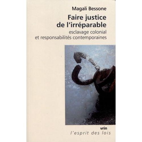 Faire Justice De L'irréparable - Esclavage Colonial Et Responsabilités Contemporaines