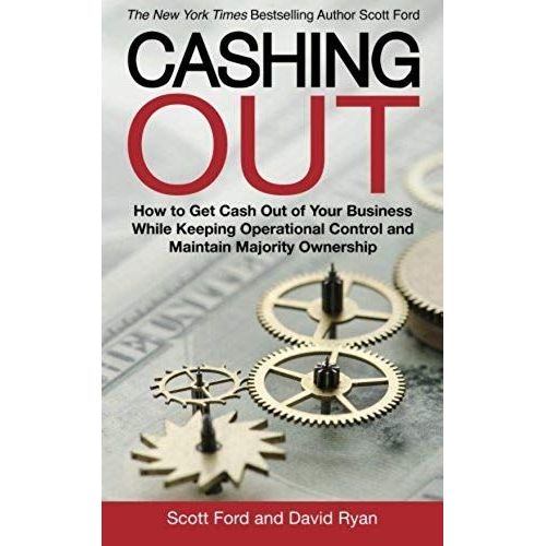 Cashing Out: How To Get Cash Out Of Your Business While Keeping Operational Control And Maintain Majority Ownership