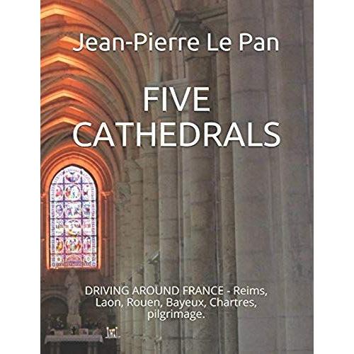 Five Cathedrals: Driving Around France - Reims, Laon, Rouen, Bayeux, Chartres, Pilgrimage.