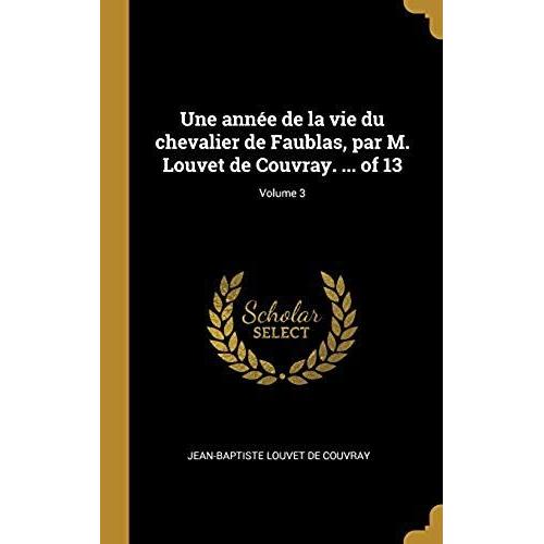 Une Année De La Vie Du Chevalier De Faublas, Par M. Louvet De Couvray. ... Of 13; Volume 3