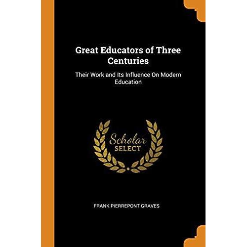 Great Educators Of Three Centuries: Their Work And Its Influence On Modern Education