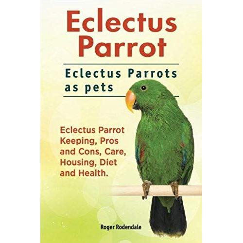Eclectus Parrot. Eclectus Parrots As Pets. Eclectus Parrot Keeping, Pros And Cons, Care, Housing, Diet And Health.