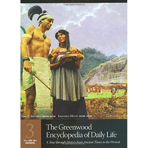 The Greenwood Encyclopedia Of Daily Life: A Tour Through History From Ancient Times To The Present Volume 3 15th And 16th Centuries