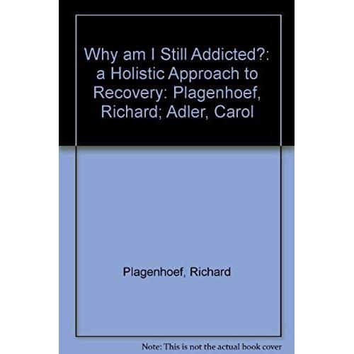 Why Am I Still Addicted?: A Holistic Approach To Recovery: Plagenhoef, Richard; Adler, Carol