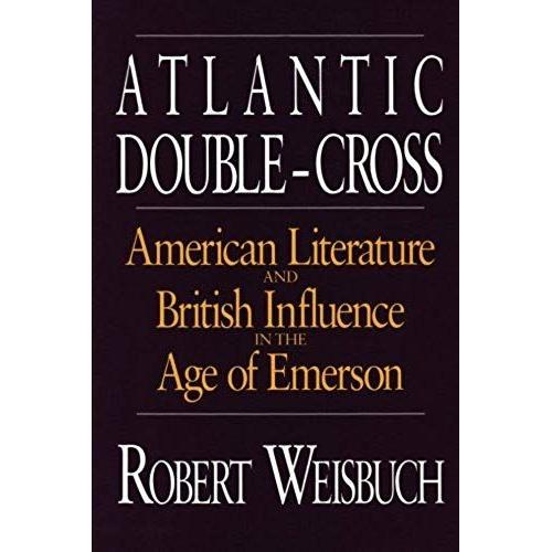 Atlantic Double-Cross: American Literature And British Influence In The Age Of Emerson