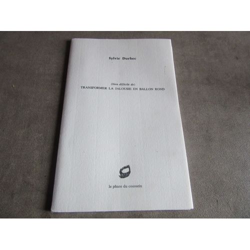 Sylvie Durbec ( Bien Difficile De ) Transformer La Jalousie En Ballon Rond Edition Cousseix Exemplaire Numerote N ° 196 ( Pages Non Coupees