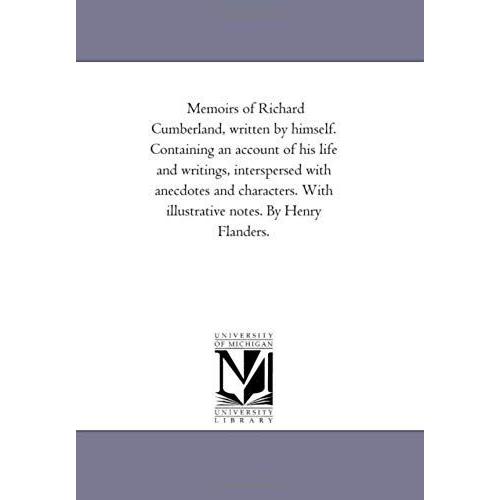 Memoirs Of Richard Cumberland, Written By Himself. Containing An Account Of His Life And Writings, Interspersed With Anecdotes And Characters. With Illustrative Notes. By Henry Flanders.