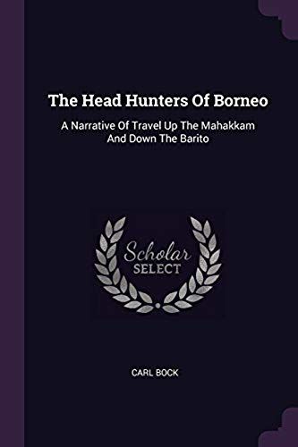 The Head Hunters Of Borneo: A Narrative Of Travel Up The Mahakkam And Down The Barito