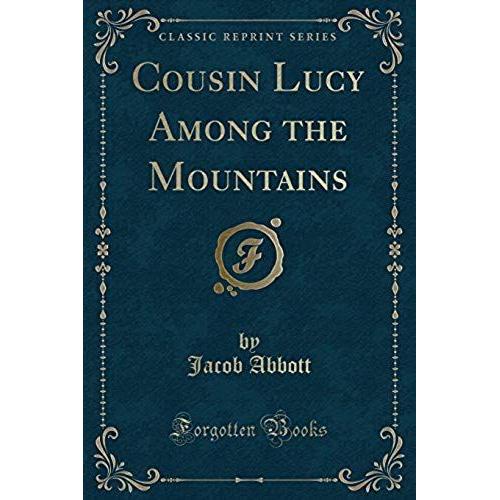 Abbott, J: Cousin Lucy Among The Mountains (Classic Reprint)