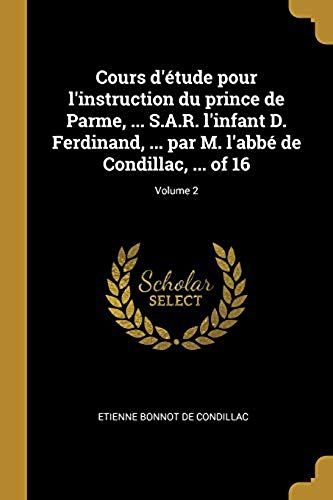 Cours D'étude Pour L'instruction Du Prince De Parme, ... S.A.R. L'infant D. Ferdinand, ... Par M. L'abbé De Condillac, ... Of 16; Volume 2