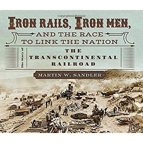 Iron Rails, Iron Men, And The Race To Link The Nation: The Story Of The Transcontinental Railroad