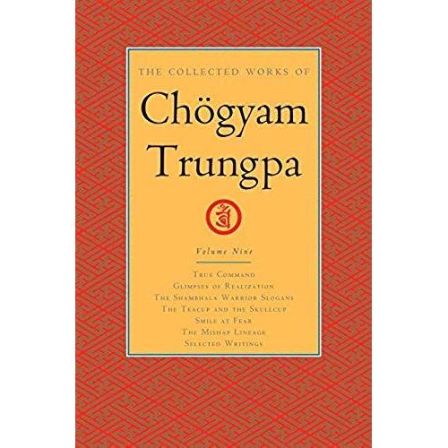 The Collected Works Of Chögyam Trungpa, Volume 9: True Command - Glimpses Of Realization - Shambhala Warrior Slogans - The Teacup And The Skullcup - S