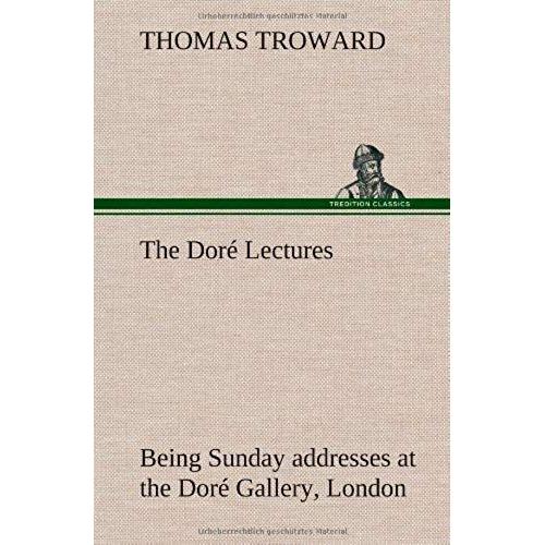 The Dore Lectures Being Sunday Addresses At The Dore Gallery, London, Given In Connection With The Higher Thought Centre
