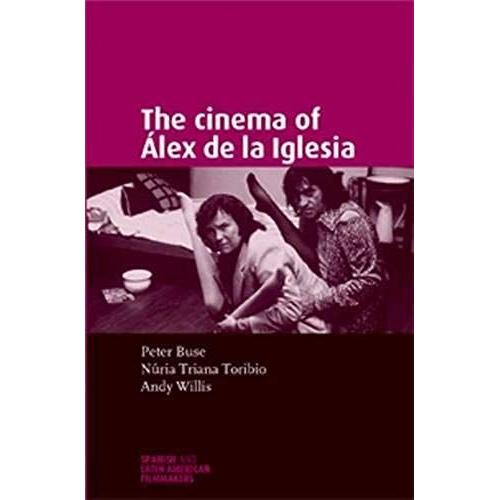 The Cinema Of Alex De La Iglesia (Spanish And Latin American Film Makers) (Spanish And Latin American Film Makers)