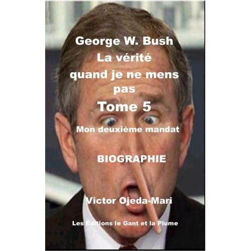 Tome 5 - George W. Bush La Vérité Quand Je Ne Mens Pas