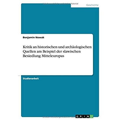 Kritik An Historischen Und Archäologischen Quellen Am Beispiel Der Slawischen Besiedlung Mitteleuropas