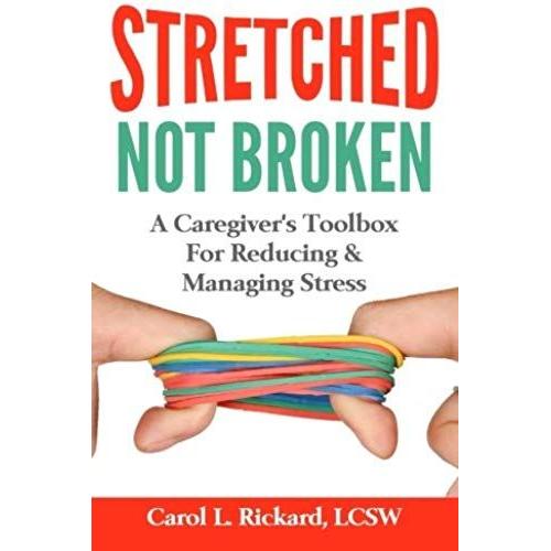 Stretched Not Broken: A Caregiver's Toolbox For Reducing And Managing Stress