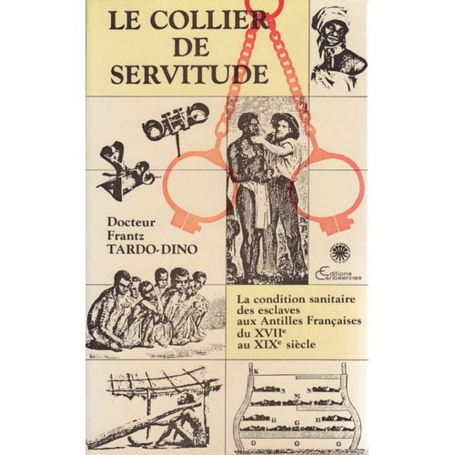 Le Collier De Servitude La Condition Sanitaire Des Esclaves Aux Antilles Françaises Du Xviie Au Xixe Siècle