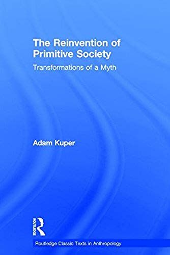 The Reinvention Of Primitive Society: Transformations Of A Myth (Routledge Classic Texts In Anthropology)